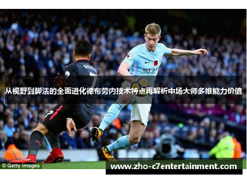 从视野到脚法的全面进化德布劳内技术特点再解析中场大师多维能力价值 从视野到脚法的全面进化德布劳内技术特点再解析中场大师多维能力价值