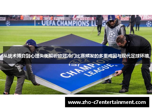 从战术博弈到心理失衡解析欧冠冷门比赛频发的多重成因与现代足球环境 从战术博弈到心理失衡解析欧冠冷门比赛频发的多重成因与现代足球环境