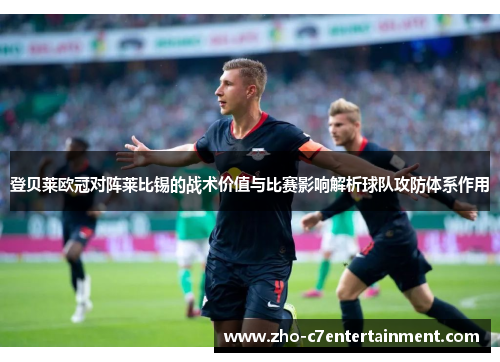 登贝莱欧冠对阵莱比锡的战术价值与比赛影响解析球队攻防体系作用 登贝莱欧冠对阵莱比锡的战术价值与比赛影响解析球队攻防体系作用
