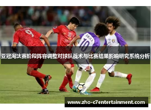亚冠淘汰赛阶段阵容调整对球队战术与比赛结果影响研究系统分析 亚冠淘汰赛阶段阵容调整对球队战术与比赛结果影响研究系统分析