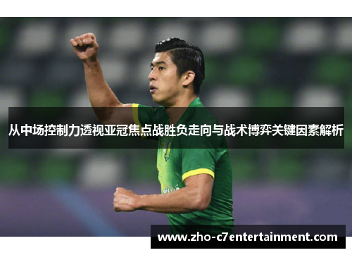 从中场控制力透视亚冠焦点战胜负走向与战术博弈关键因素解析 从中场控制力透视亚冠焦点战胜负走向与战术博弈关键因素解析