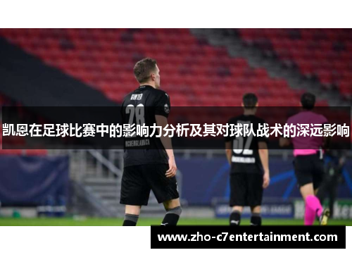 凯恩在足球比赛中的影响力分析及其对球队战术的深远影响 凯恩在足球比赛中的影响力分析及其对球队战术的深远影响