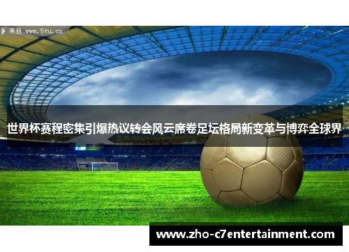 世界杯赛程密集引爆热议转会风云席卷足坛格局新变革与博弈全球界 世界杯赛程密集引爆热议转会风云席卷足坛格局新变革与博弈全球界