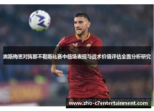 奥斯梅恩对阵那不勒斯比赛中临场表现与战术价值评估全面分析研究 奥斯梅恩对阵那不勒斯比赛中临场表现与战术价值评估全面分析研究