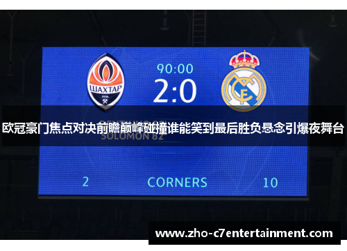 欧冠豪门焦点对决前瞻巅峰碰撞谁能笑到最后胜负悬念引爆夜舞台 欧冠豪门焦点对决前瞻巅峰碰撞谁能笑到最后胜负悬念引爆夜舞台