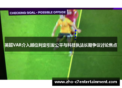 英超VAR介入越位判定引发公平与科技执法长期争议讨论焦点