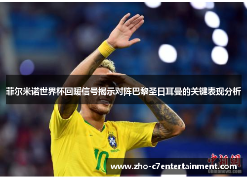 菲尔米诺世界杯回暖信号揭示对阵巴黎圣日耳曼的关键表现分析 菲尔米诺世界杯回暖信号揭示对阵巴黎圣日耳曼的关键表现分析