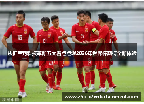 从扩军到科技革新五大看点点燃2026年世界杯期待全新体验 从扩军到科技革新五大看点点燃2026年世界杯期待全新体验