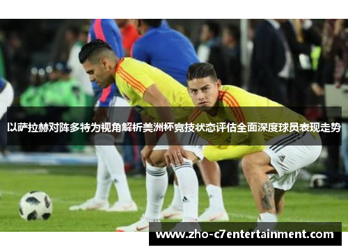 以萨拉赫对阵多特为视角解析美洲杯竞技状态评估全面深度球员表现走势 以萨拉赫对阵多特为视角解析美洲杯竞技状态评估全面深度球员表现走势