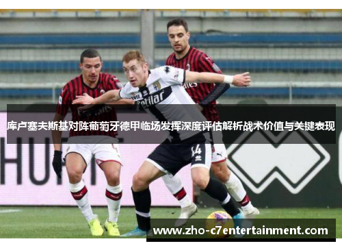 库卢塞夫斯基对阵葡萄牙德甲临场发挥深度评估解析战术价值与关键表现