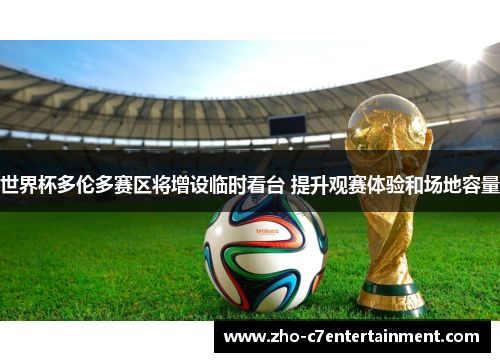 世界杯多伦多赛区将增设临时看台 提升观赛体验和场地容量 世界杯多伦多赛区将增设临时看台 提升观赛体验和场地容量