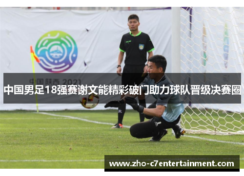 中国男足18强赛谢文能精彩破门助力球队晋级决赛圈