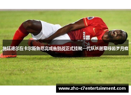 施廷德尔在卡尔斯鲁厄完成告别战正式挂靴一代队长谢幕绿茵岁月痕 施廷德尔在卡尔斯鲁厄完成告别战正式挂靴一代队长谢幕绿茵岁月痕