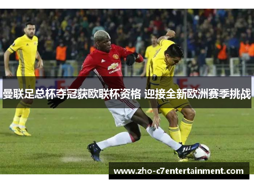 曼联足总杯夺冠获欧联杯资格 迎接全新欧洲赛季挑战