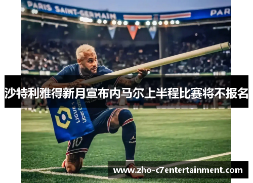 沙特利雅得新月宣布内马尔上半程比赛将不报名