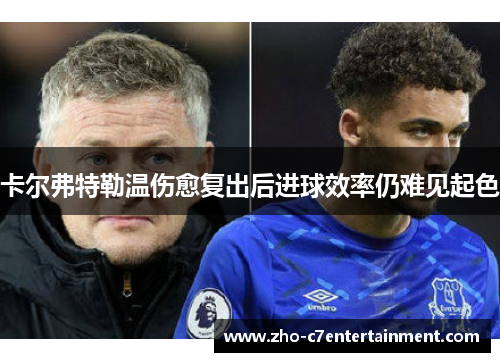 卡尔弗特勒温伤愈复出后进球效率仍难见起色 卡尔弗特勒温伤愈复出后进球效率仍难见起色