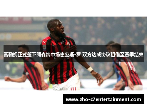 富勒姆正式签下阿森纳中场史密斯·罗 双方达成协议租借至赛季结束