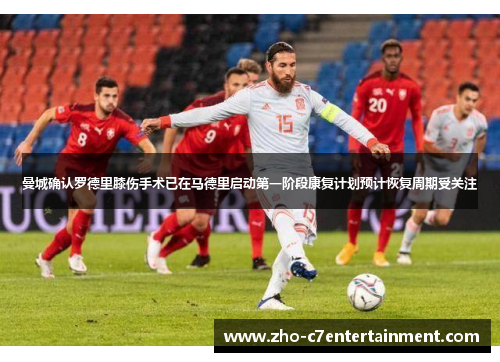 曼城确认罗德里膝伤手术已在马德里启动第一阶段康复计划预计恢复周期受关注 曼城确认罗德里膝伤手术已在马德里启动第一阶段康复计划预计恢复周期受关注