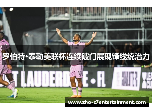 罗伯特·泰勒美联杯连续破门展现锋线统治力 罗伯特·泰勒美联杯连续破门展现锋线统治力