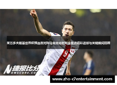 莱万多夫斯基世界杯预选赛对阵马竞高光时刻全盘点精彩进球与关键瞬间回顾 莱万多夫斯基世界杯预选赛对阵马竞高光时刻全盘点精彩进球与关键瞬间回顾