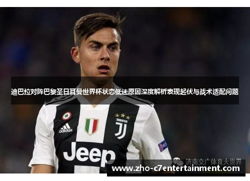 迪巴拉对阵巴黎圣日耳曼世界杯状态低迷原因深度解析表现起伏与战术适配问题 迪巴拉对阵巴黎圣日耳曼世界杯状态低迷原因深度解析表现起伏与战术适配问题