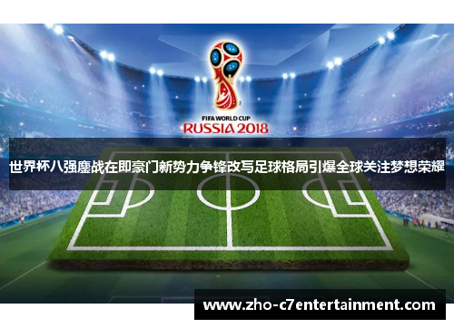 世界杯八强鏖战在即豪门新势力争锋改写足球格局引爆全球关注梦想荣耀