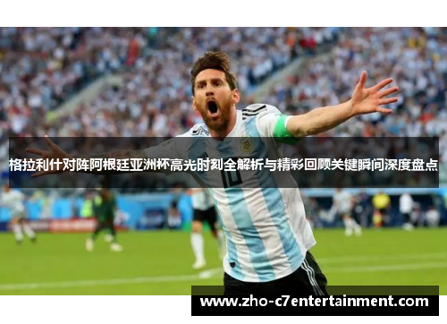 格拉利什对阵阿根廷亚洲杯高光时刻全解析与精彩回顾关键瞬间深度盘点