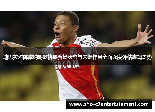 迪巴拉对阵摩纳哥欧协联赛场状态与关键作用全面深度评估表现走势