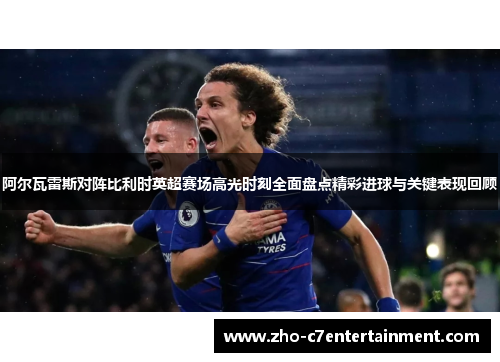 阿尔瓦雷斯对阵比利时英超赛场高光时刻全面盘点精彩进球与关键表现回顾