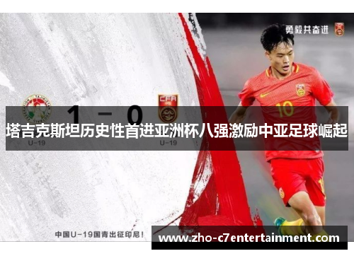 塔吉克斯坦历史性首进亚洲杯八强激励中亚足球崛起