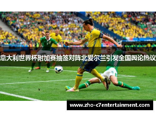 意大利世界杯附加赛抽签对阵北爱尔兰引发全国舆论热议