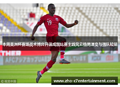 本周美洲杯赛场战术博弈升温成就比赛主线风云格局演变与强队较量 本周美洲杯赛场战术博弈升温成就比赛主线风云格局演变与强队较量