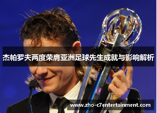 杰帕罗夫两度荣膺亚洲足球先生成就与影响解析 杰帕罗夫两度荣膺亚洲足球先生成就与影响解析