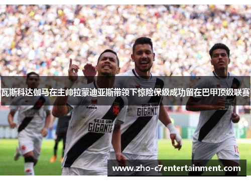 瓦斯科达伽马在主帅拉蒙迪亚斯带领下惊险保级成功留在巴甲顶级联赛 瓦斯科达伽马在主帅拉蒙迪亚斯带领下惊险保级成功留在巴甲顶级联赛