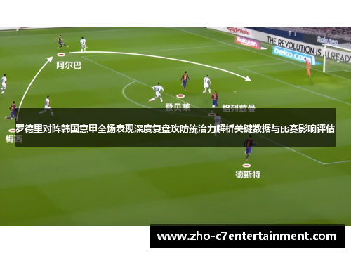 罗德里对阵韩国意甲全场表现深度复盘攻防统治力解析关键数据与比赛影响评估 罗德里对阵韩国意甲全场表现深度复盘攻防统治力解析关键数据与比赛影响评估